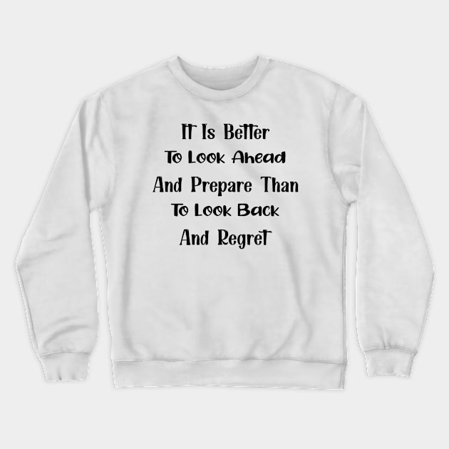 It Is Better To Look Ahead And Prepare Than To Look Back And Regret Motivational Quote Crewneck Sweatshirt by TrendyStitch
